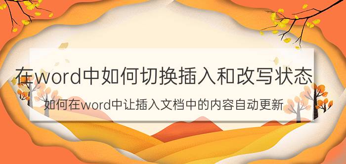 在word中如何切换插入和改写状态 如何在word中让插入文档中的内容自动更新？